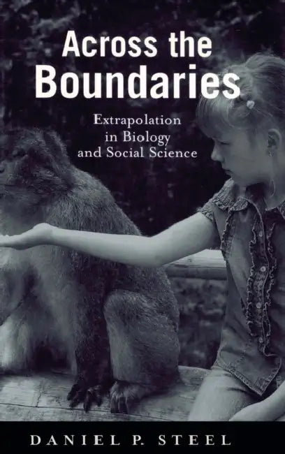 Across the Boundaries: Extrapolation in Biology and Social Science by Daniel Steel