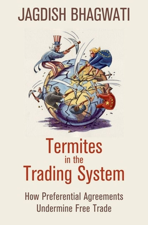 Termites In The Trading System : How Preferential Agreements Undermine Free Trade by Jagdish Bhagwati