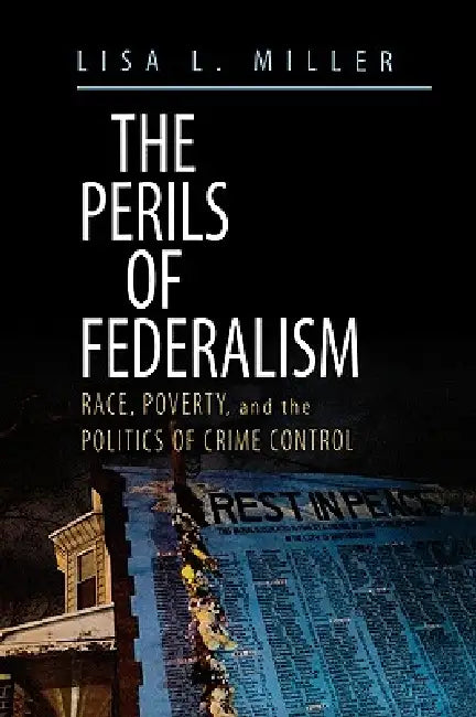 The Perils of Federalism: Race, Poverty, and the Politics of Crime Control by Lisa Lynn Miller