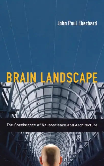 Brain Landscape: The Coexistance of Neuroscience and Architecture by John P. Eberhard