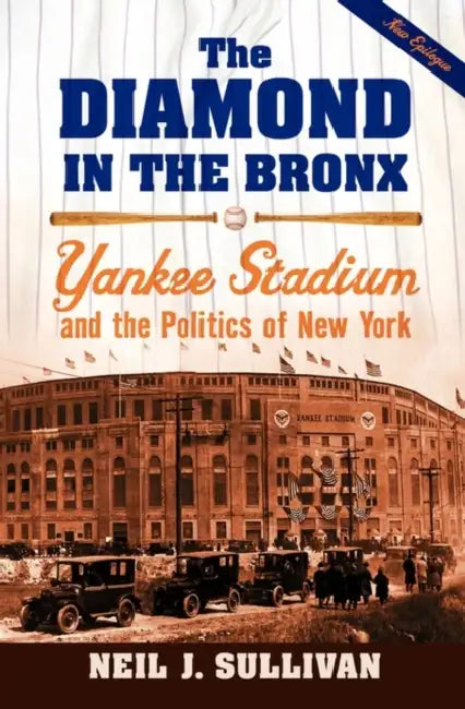 The Diamond in the Bronx: Yankee Stadium and the Politics of New York by Neil J. Sullivan