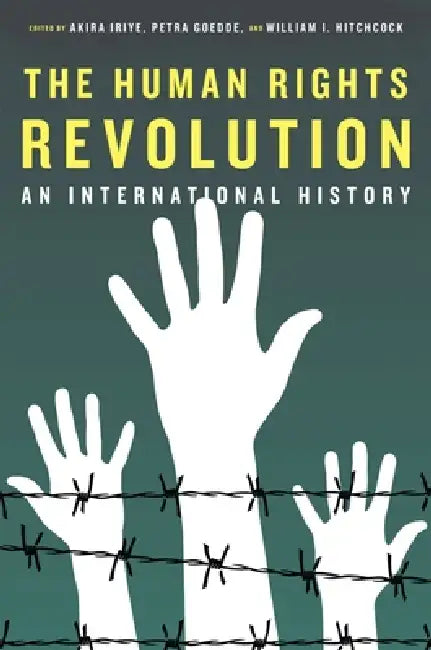 The Human Rights Revolution: An International History by Akira Iriye, Petra Goedde, William I. Hitchcock