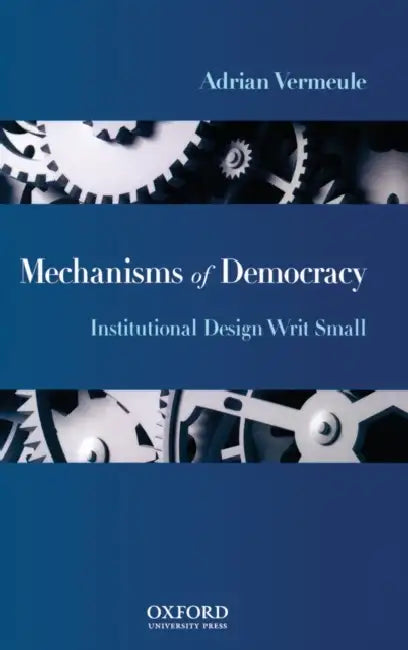 Mechanisms of Democracy: Institutional Design Writ Small by Adrian Vermeule