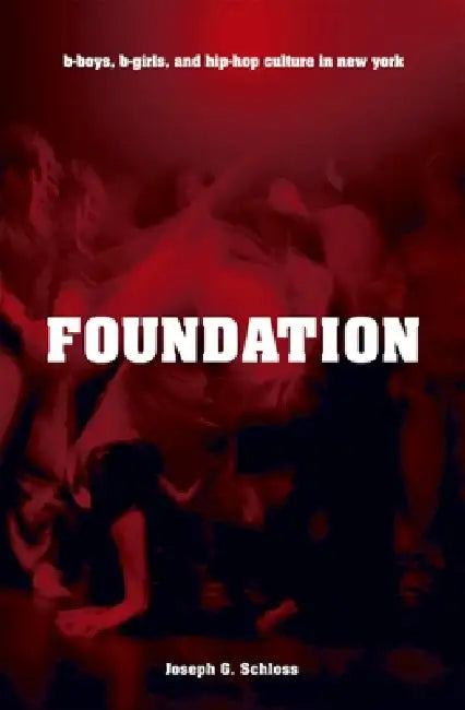 Foundation: B-Boys, B-Girls, and Hip-Hop Culture in New York by Joseph G. Schloss