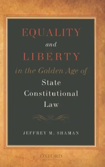 Equality and Liberty in the Golden Age of State Constitutional Law by Jeffrey M. Shaman