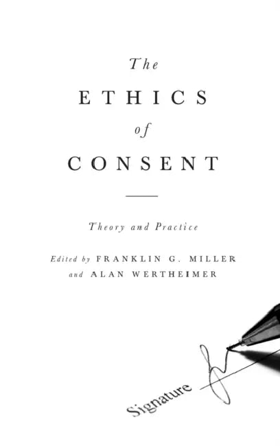 The Ethics of Consent: Theory and Practice by Franklin Miller, Alan Wertheimer
