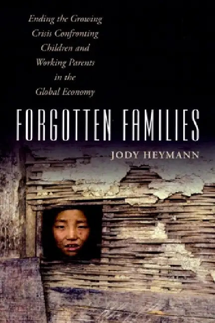 Forgotten Families: Ending the Growing Crisis Confronting Children and Working Parents in the Global Economy by Jody Heymann