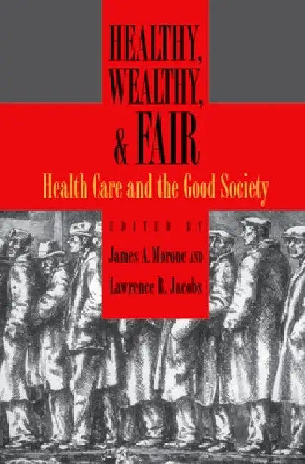 Healthy, Wealthy, and Fair: Health Care and the Good Society by James A. Morone, Lawrence R. Jacobs