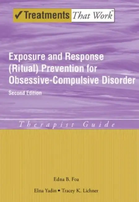 Exposure and Response (Ritual) Prevention for Obsessive-Compulsive Disorder: Therapist Guide by Edna B. Foa, Elna Yadin, Tracey K. Lichner