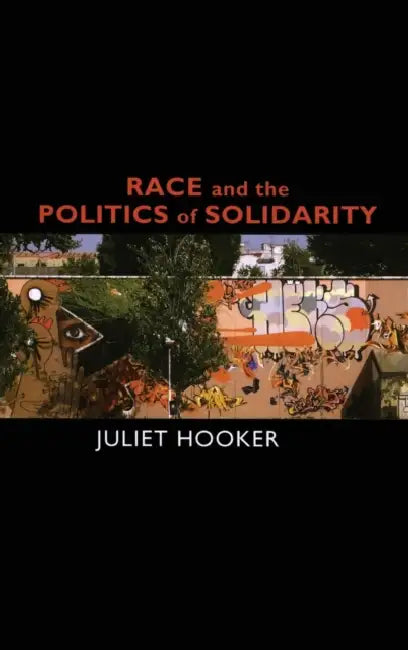Race and the Politics of Solidarity by Juliet Hooker