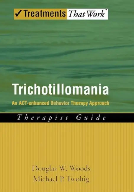 Trichotillomania: An ACT-Enhanced Behavior Therapy Approach Therapist Guide by Douglas W. Woods, Michael P. Twohig