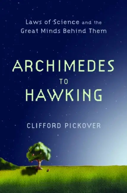 Archimedes to Hawking: Laws of Science and the Great Minds Behind Them by Clifford Pickover