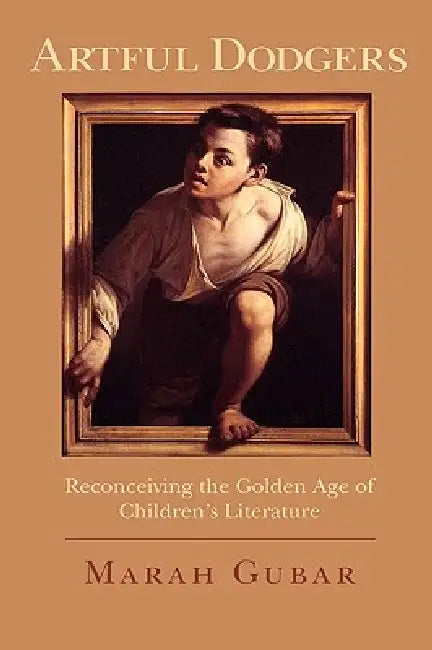 Artful Dodgers: Reconceiving the Golden Age of Children's Literature by Marah Gubar