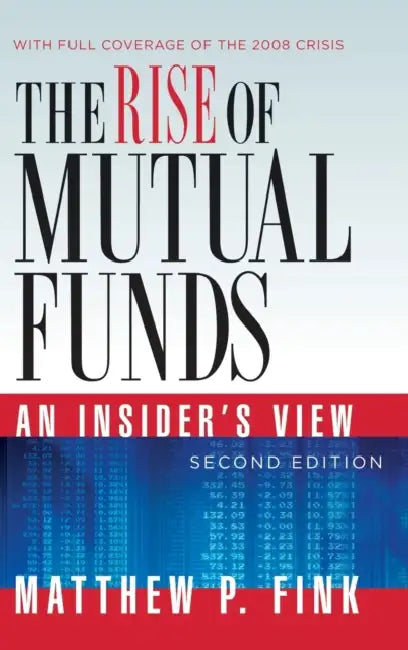 The Rise of Mutual Funds: An Insider's View by Matthew P. Fink