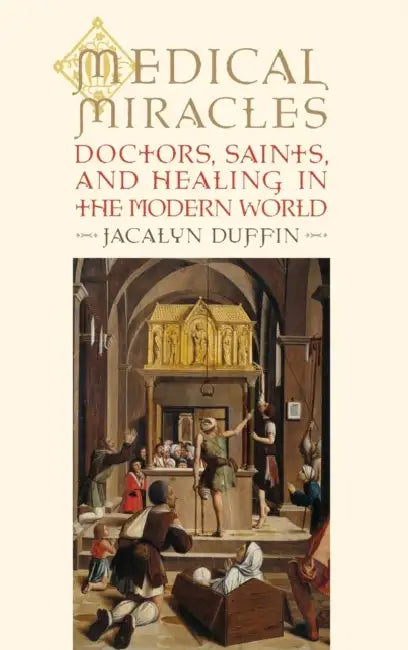 Medical Miracles: Doctors, Saints, and Healing in the Modern World by Jacalyn Duffin