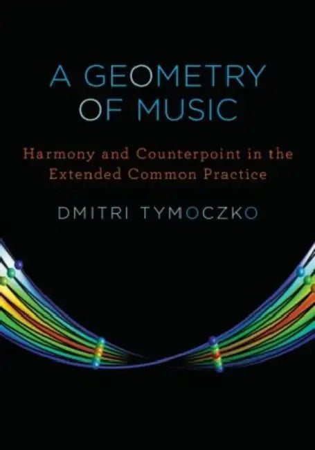 Geometry of Music: Harmony and Counterpoint in the Extended Common Practice by Dmitri Tymoczko