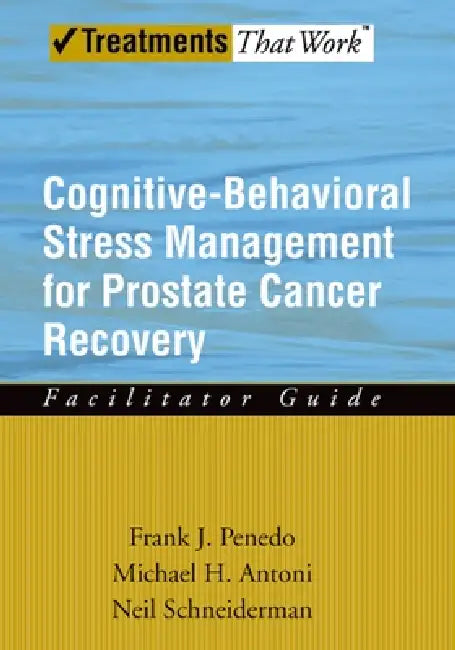 Cognitive-Behavioral Stress Management for Prostate Cancer Recovery Facilitator Guide by Frank J. Penedo, Michael H. Antoni, Neil Schneiderman