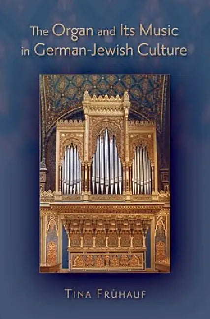 Organ and Its Music in German-Jewish Culture by Tina Fruhauf
