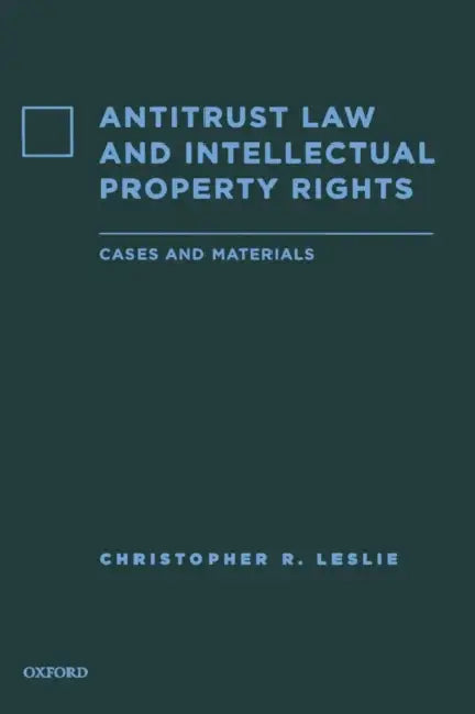Antitrust Law and Intellectual Property Rights: Cases and Materials by Christopher R. Leslie