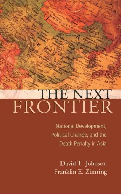 The Next Frontier: National Development, Political Change, and the Death Penalty in Asia by David T. Johnson, Franklin E. Zimring