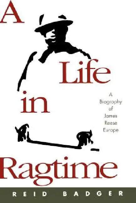 A Life in Ragtime: A Biography of James Reese Europe by R. Reid Badger, Reid Badger