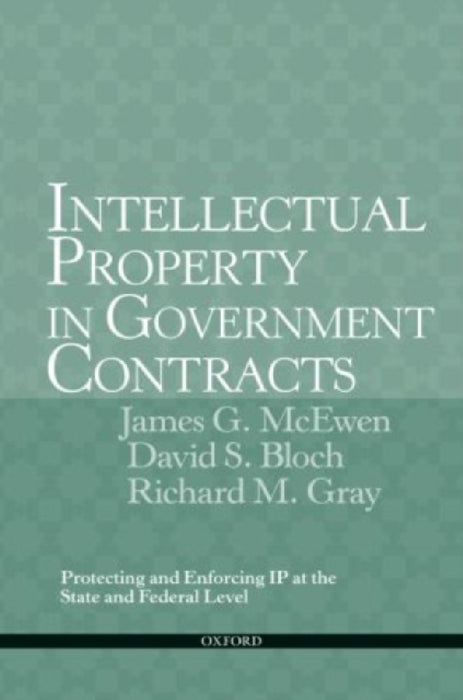 Intellectual Property In Government Contracts: Protecting And Enforcing Ip At The State And Federal Level by James G. McEwen