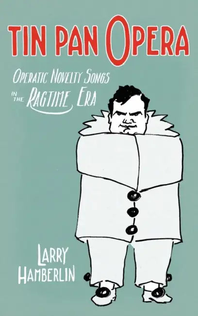 Tin Pan Opera: Operatic Novelty Songs in the Ragtime Era by Larry Hamberlin