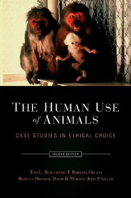 The Human Use of Animals: Case Studies in Ethical Choice by Tom L. Beauchamp, F. Barbara Orlans, Rebecca Dresser