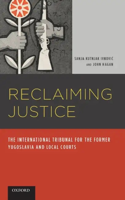 Reclaiming Justice: The International Tribunal for the Former Yugoslavia and Local Courts by Sanja Kutnjak Ivkovich, John Hagan