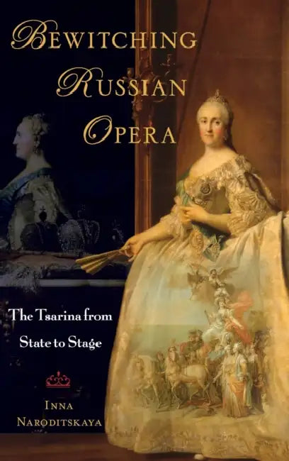 Bewitching Russian Opera: The Tsarina from State to Stage by Inna Naroditskaya