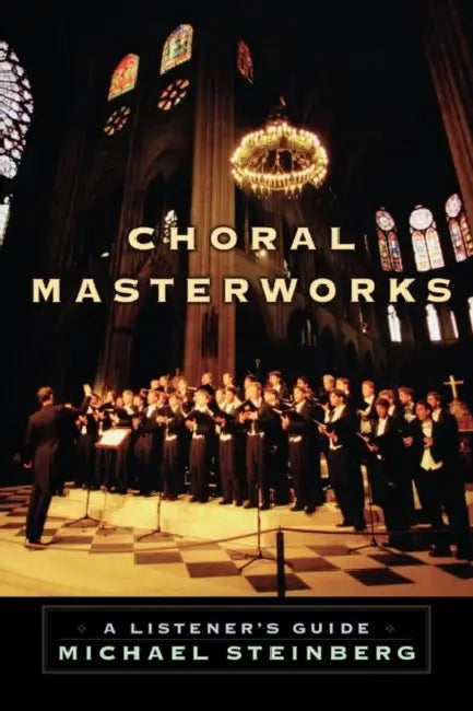 Choral Masterworks: A Listener's Guide by Micheal Steinberg