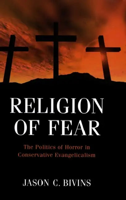 Religion of Fear: The Politics of Horror in Conservative Evangelicalism by Jason C. Bivins