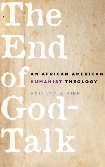 The End of God-Talk: An African American Humanist Theology by Anthony B. Pinn