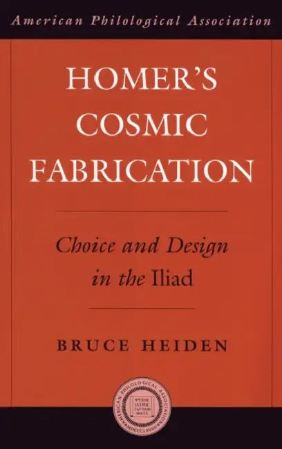 Homer's Cosmic Fabrication: Choice and Design in the Iliad by Bruce Heiden