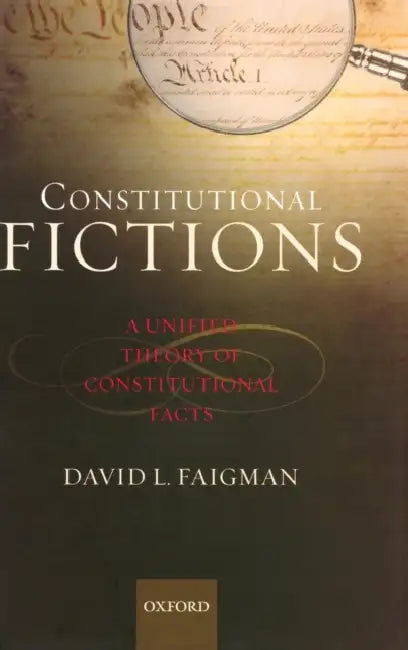 Constitutional Fictions: A Unified Theory of Constitutional Facts by David L. Faigman