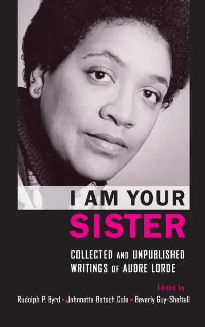 I Am Your Sister: Collected and Unpublished Writings of Audre Lorde by Rudolph P. Byrd, Johnnetta Betsch Cole, Beverly Guy-Sheftall