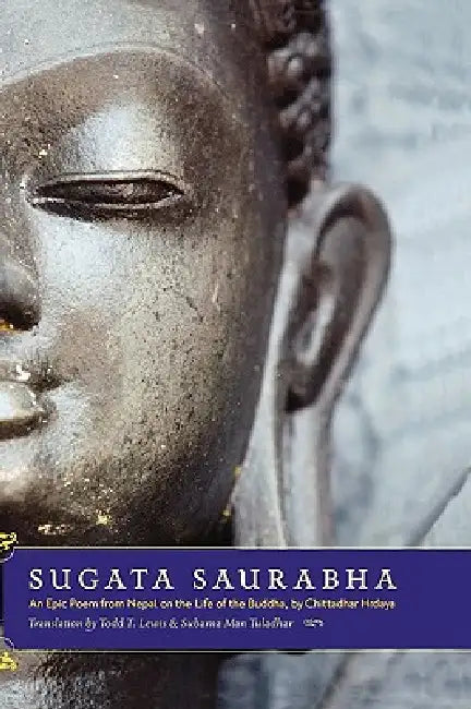 Sugata Saurabha an Epic Poem from Nepal on the Life of the Buddha by Chittadhar Hridaya by Chitta Dhar Hridaya, Todd T. Lewis, Subarna Man Tuladhar