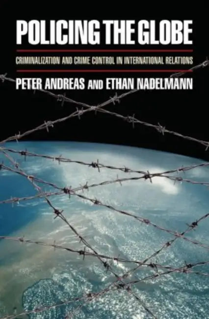 Policing the Globe: Criminalization and Crime Control in International Relations by Peter Andreas, Ethan Nadelmann