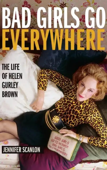 Bad Girls Go Everywhere: The Life of Helen Gurley Brown by Jennifer Scanlon