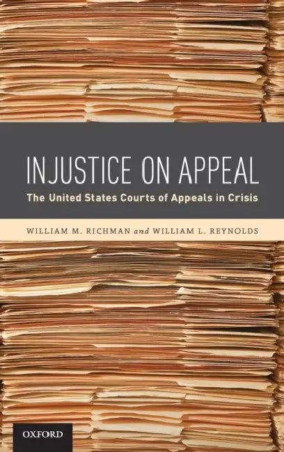 Injustice on Appeal: The United States Courts of Appeals in Crisis by William M. Richman, William L. Reynolds