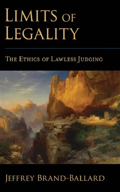 Limits of Legality: The Ethics of Lawless Judging by Jeffrey Brand-Ballard