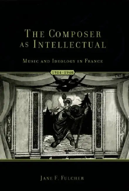 The Composer as Intellectual: Music and Ideology in France 1914-1940 by Jane Fulcher