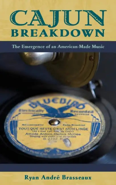 Cajun Breakdown: The Emergence of an American-Made Music by Ryan Andre Brasseaux