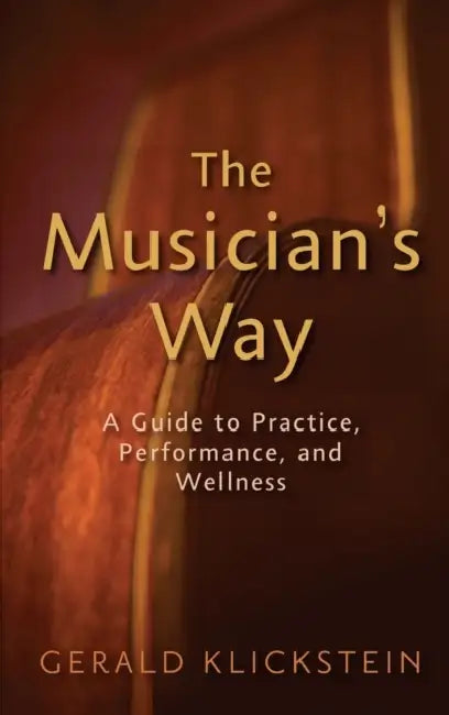 The Musician's Way: A Guide to Practice, Performance, and Wellness by Gerald Klickstein