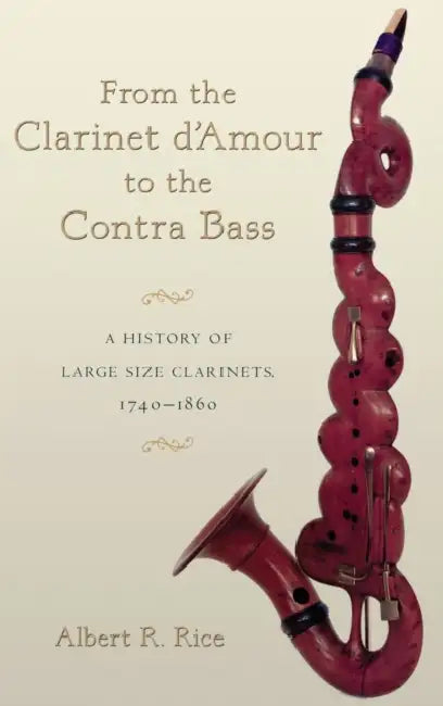 From the Clarinet D'Amour to the Contra Bass: A History of Large Size Clarinets, 1740-1860 by Albert R. Rice