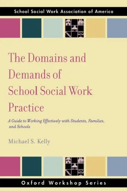 The Domains and Demands of School Social Work Practice: A Guide to Working Effectively with Students, Families and Schools by Michael S. Kelly