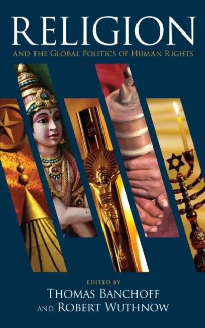 Religion and the Global Politics of Human Rights by Thomas Banchoff, Robert Wuthnow