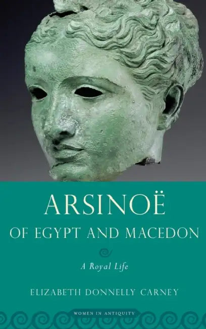 Arsinoe of Egypt and Macedon: A Royal Life by Elizabeth Donnelly Carney