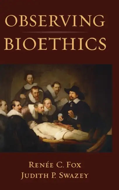 Observing Bioethics by Renee C. Fox, Judith P. Swazey