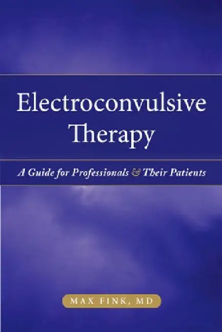 Electroconvulsive Therapy: A Guide for Professionals and Their Patients by Max Fink